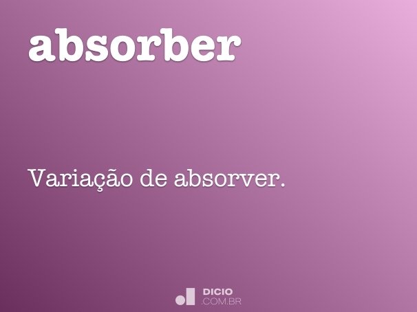 absorber absorver o Absorber  Dicionário Online Dicio, Português de