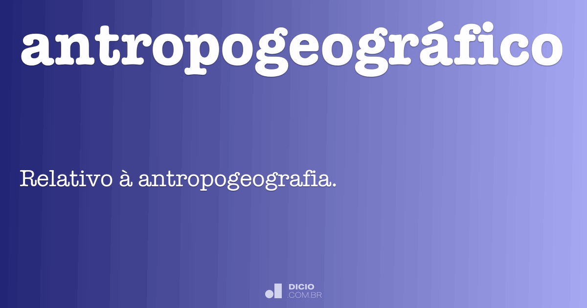Antropogeográfico Dicio, Dicionário Online de Português Antropogeográfico Dicio, Dicionário Online de Português